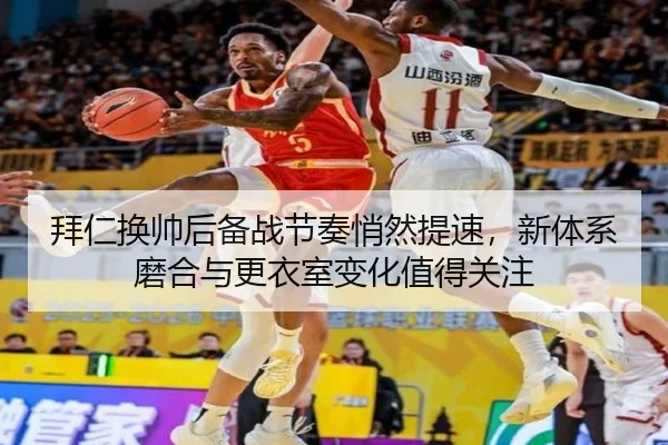 拜仁换帅后备战节奏悄然提速，新体系磨合与更衣室变化值得关注