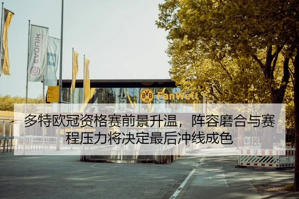 多特欧冠资格赛前景升温，阵容磨合与赛程压力将决定最后冲线成色